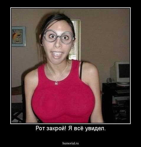 Рот закрой! Я всё увидел.