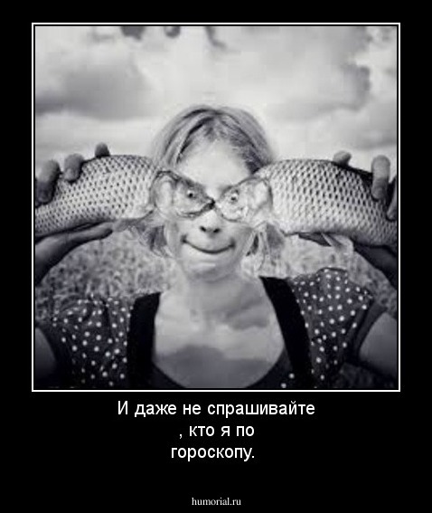 И даже не спрашивайте , кто я по гороскопу.