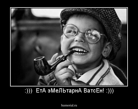 :)))  ЕтА эМеЛЬтарнА ВатсЕн! :)))