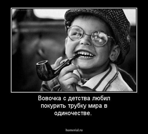 Вовочка с детства любил покурить трубку мира в одиночестве.