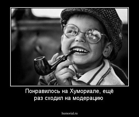 Понравилось на Хумориале, ещё раз сходил на модерацию