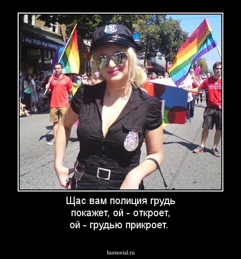 Щас вам полиция грудь покажет, ой - откроет, ой - грудью прикроет.