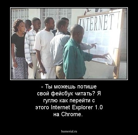 - Ты можешь потише свой фейсбук читать? Я гуглю как перейти с этого Internet Explorer 1.0 на Chrome. 