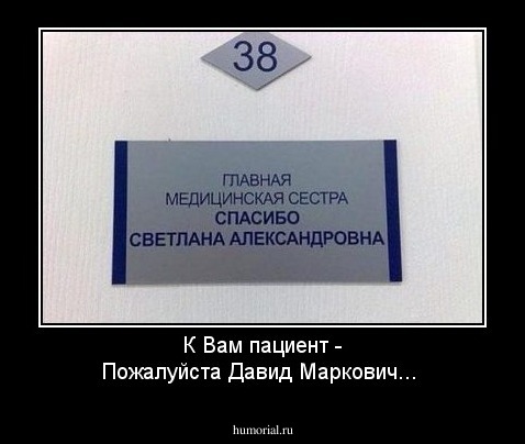 К Вам пациент - Пожалуйста Давид Маркович...