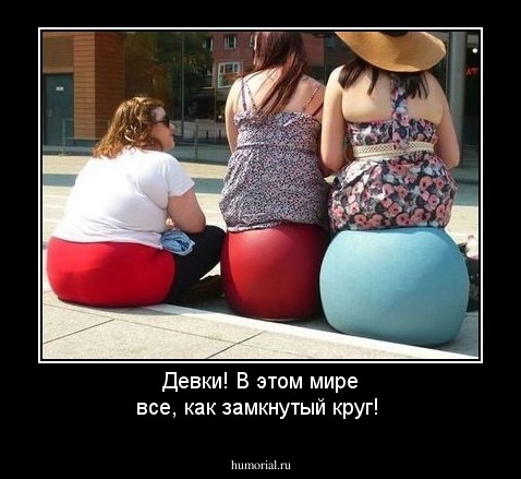 Девки! В этом мире все, как замкнутый круг!