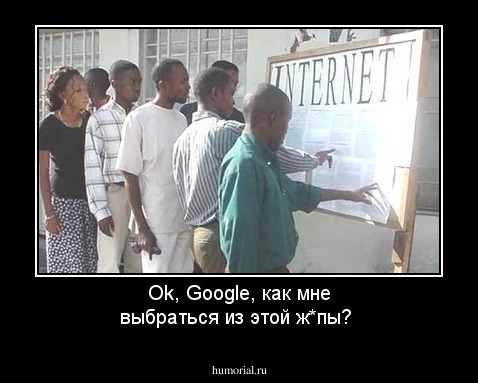 Ok, Google, как мне выбраться из этой ж*пы? 