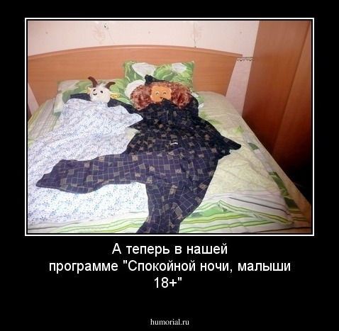 А теперь в нашей программе "Спокойной ночи, малыши 18+"