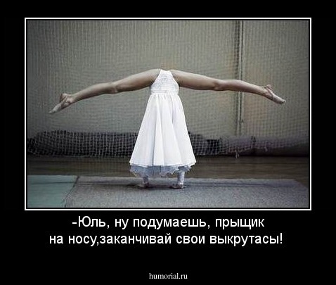-Юль, ну подумаешь, прыщик на носу,заканчивай свои выкрутасы!