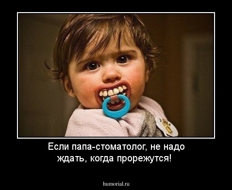 Если  папа-стоматолог, не надо ждать, когда прорежутся!