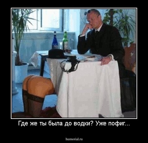 Где же ты была до водки? Уже пофиг...