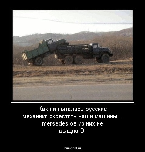 Как ни пытались русские механики скрестить наши машины... mersedes.ов  из них не выщло:D