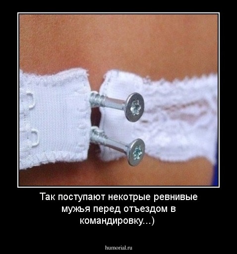 Так поступают некотрые ревнивые мужья перед отъездом в командировку...) 