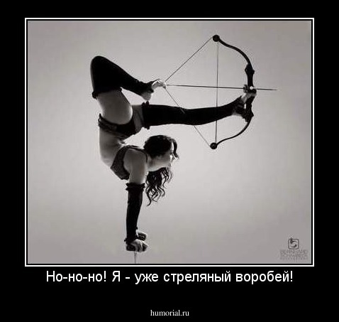 Но-но-но! Я - уже стреляный воробей!