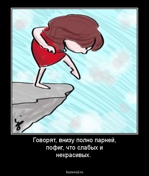 Говорят, внизу полно парней,  пофиг, что слабых и некрасивых.