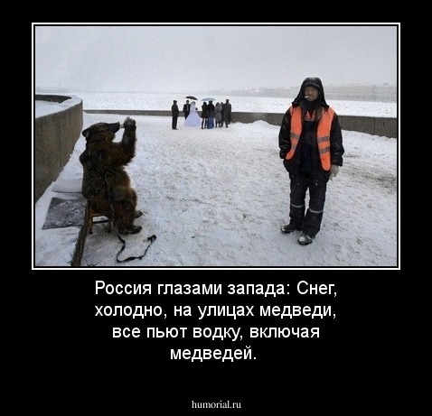 Россия глазами запада: Снег, холодно, на улицах медведи, все пьют водку, включая медведей.