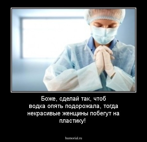 Боже, сделай так, чтоб водка опять подорожала, тогда некрасивые женщины побегут на пластику!