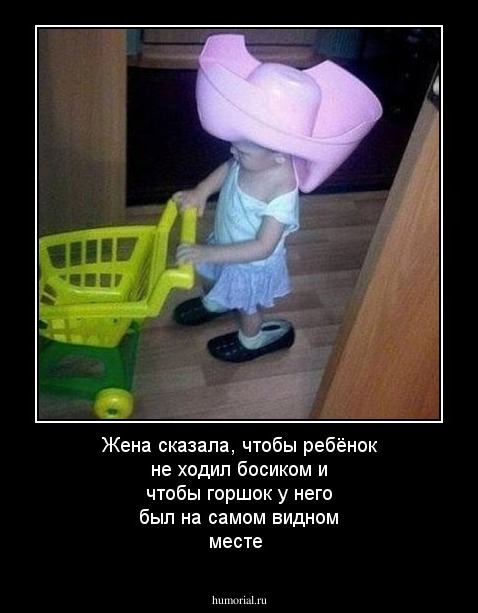 Жена сказала, чтобы ребёнок не ходил босиком и чтобы горшок у него был на самом видном месте 