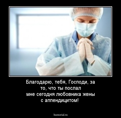 Благодарю, тебя, Господи, за то, что ты послал мне сегодня любовника жены с аппендицитом!