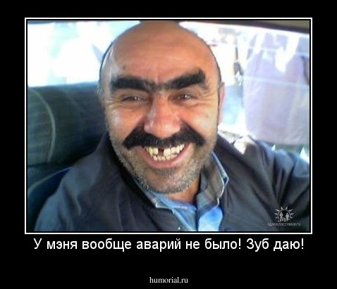 У мэня вообще аварий не было! Зуб даю!