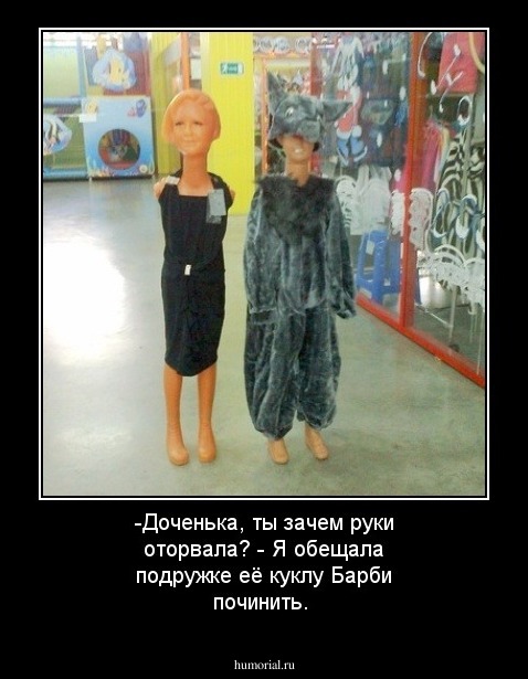 -Доченька, ты зачем руки оторвала? 
- Я обещала подружке её  куклу Барби починить. 