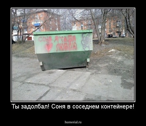 Ты задолбал! Соня в соседнем контейнере!