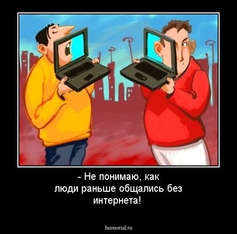 - Не понимаю, как люди раньше общались без интернета!