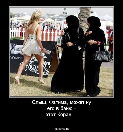 Слыш, Фатима, может ну его в баню - этот Коран...