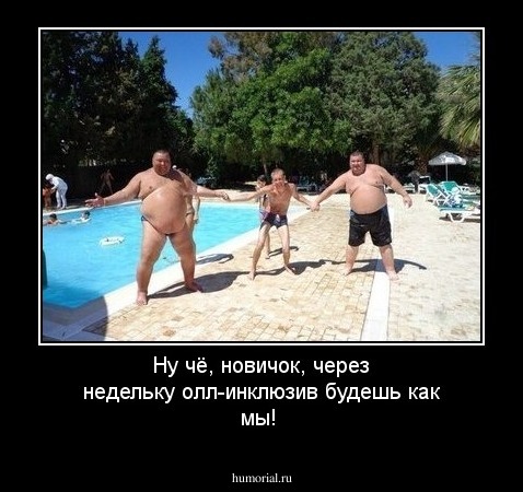 Ну чё, новичок, через недельку олл-инклюзив будешь как мы!