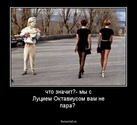 что значит?- мы с Луцием Октавиусом вам не пара? 