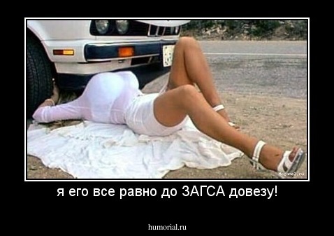 я его все равно до ЗАГСА довезу!
