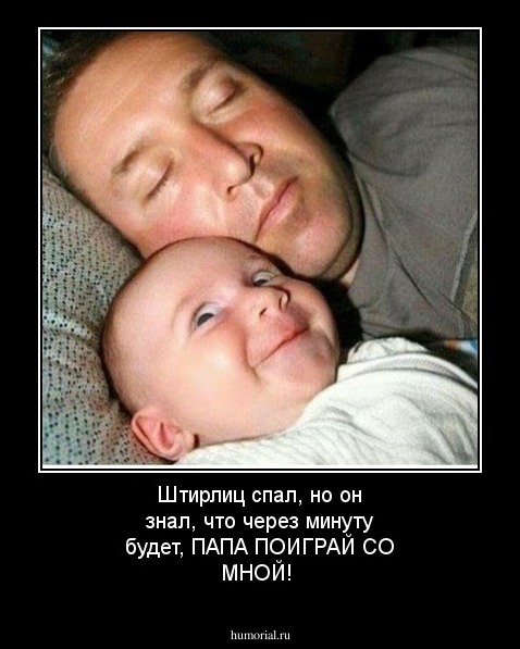 Штирлиц спал, но он знал, что через минуту будет, ПАПА ПОИГРАЙ СО МНОЙ!