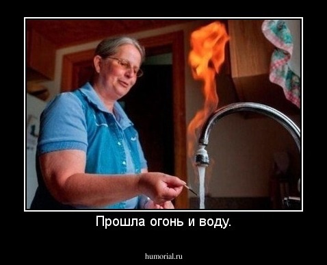 Прошла огонь и воду.