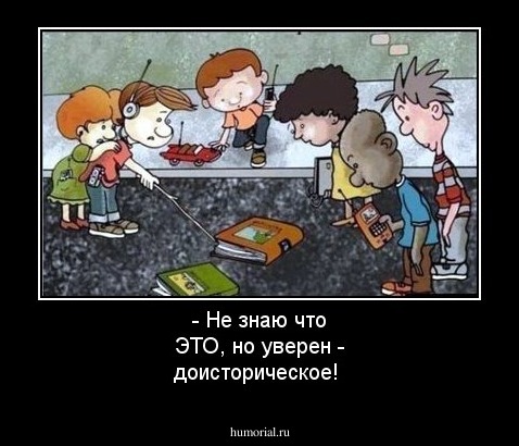 - Не знаю что ЭТО, но уверен - доисторическое!