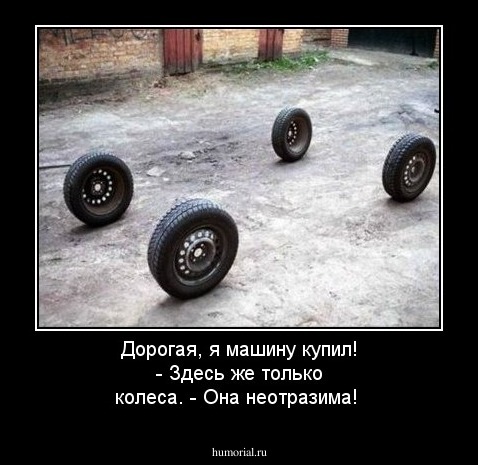 Дорогая, я машину купил! - Здесь же только колеса. - Она неотразима!