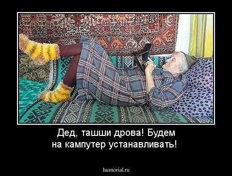 Дед, ташши дрова! Будем на  кампутер устанавливать!
