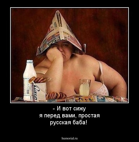 - И вот сижу я перед вами, простая русская баба!