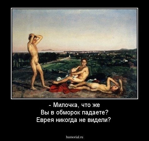 - Милочка, что же Вы в обморок падаете? Еврея никогда не видели?