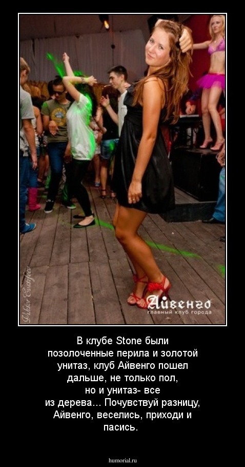 В клубе Stone были позолоченные перила и золотой унитаз, клуб Айвенго пошел дальше, не только пол, но и унитаз- все из дерева... Почувствуй разницу, Айвенго, веселись, приходи и пасись.