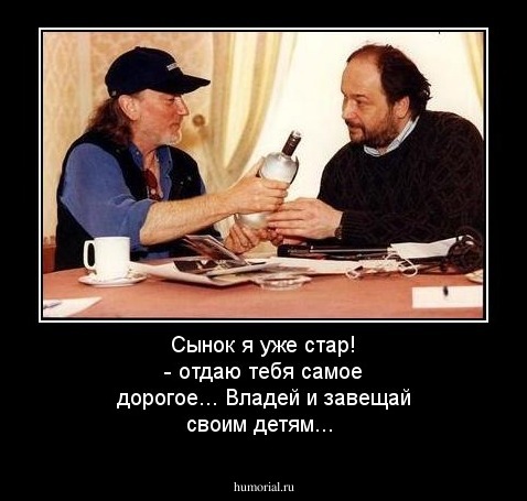 Сынок я уже стар! - отдаю тебя самое дорогое... Владей и завещай своим детям...