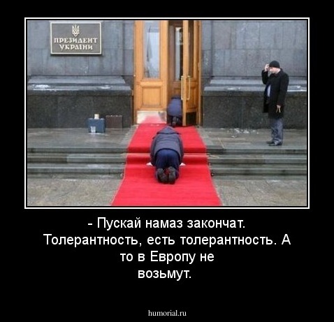 - Пускай намаз закончат. Толерантность, есть толерантность. А то в Европу не возьмут. 
