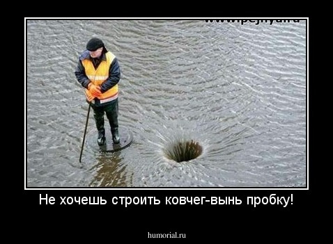 Не хочешь строить ковчег-вынь пробку!