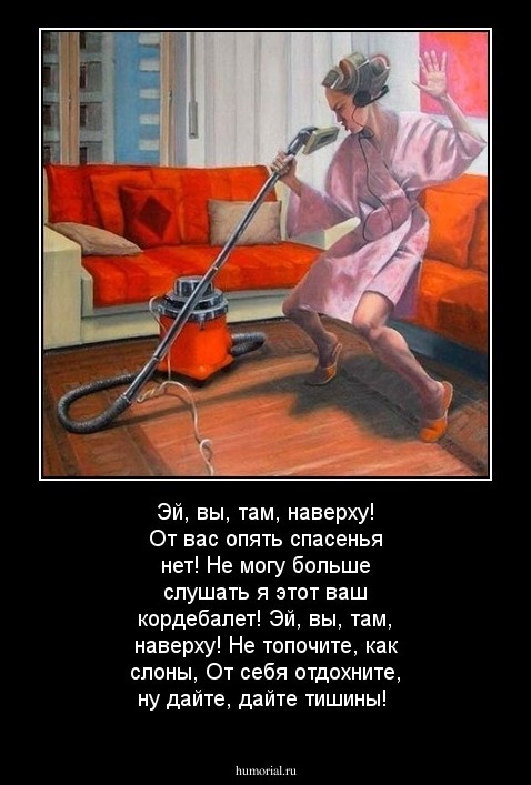 Эй, вы, там, наверху! От вас опять спасенья нет!

Не могу больше слушать я этот ваш кордебалет!

Эй, вы, там, наверху! Не топочите, как слоны,

От себя отдохните, ну дайте, дайте тишины!