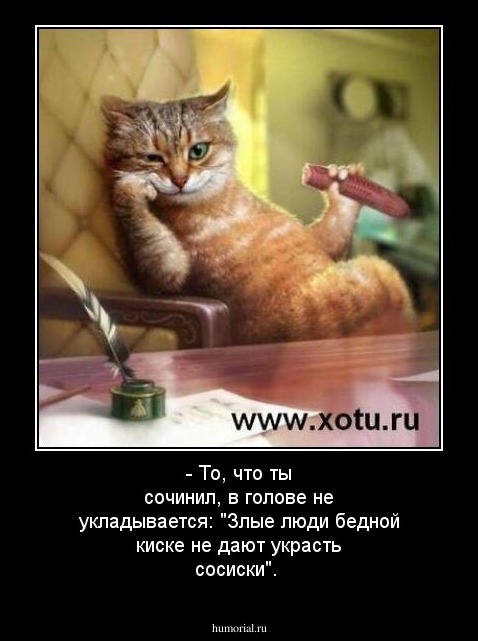 - То, что ты сочинил, в голове не укладывается: "Злые люди бедной киске не дают украсть сосиски".