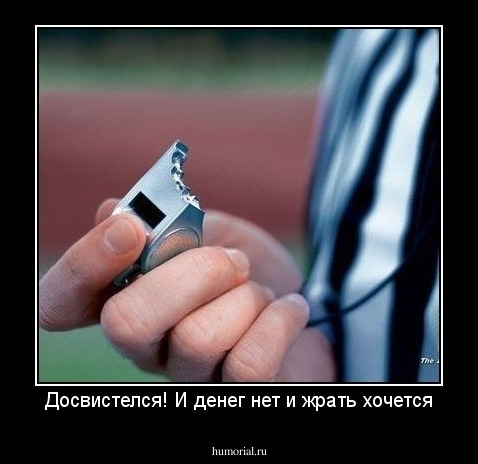 Досвистелся! И денег нет и жрать хочется