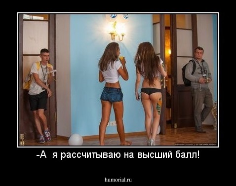 -А  я рассчитываю на высший балл!
