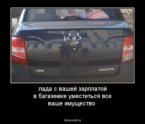 лада с вашей зарплатой в багажнике уместиться все ваше имущество 
