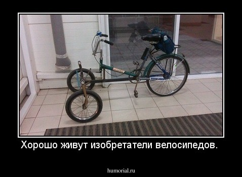 Хорошо живут изобретатели велосипедов. 