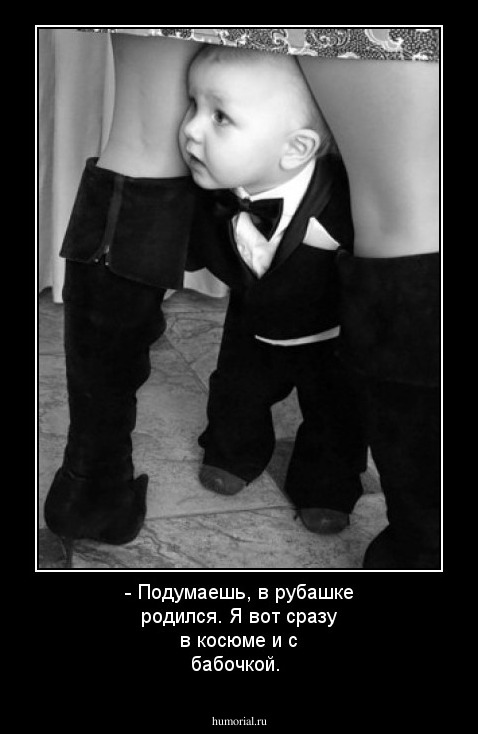 - Подумаешь, в рубашке родился. Я вот сразу в косюме и с бабочкой.