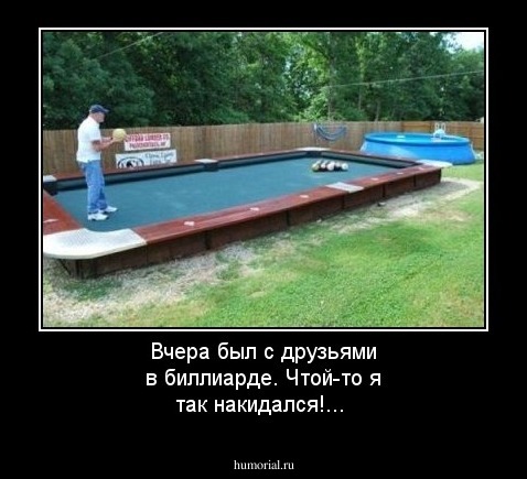 Вчера был с друзьями в биллиарде. Чтой-то я так накидался!...