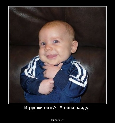 Игрушки есть?  А если найду! 